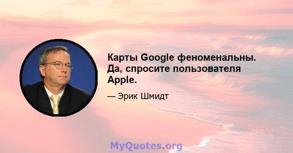 Карты Google феноменальны. Да, спросите пользователя Apple.