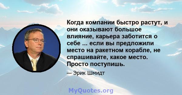 Когда компании быстро растут, и они оказывают большое влияние, карьера заботится о себе ... если вы предложили место на ракетном корабле, не спрашивайте, какое место. Просто поступишь.