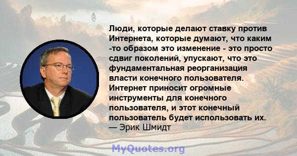 Люди, которые делают ставку против Интернета, которые думают, что каким -то образом это изменение - это просто сдвиг поколений, упускают, что это фундаментальная реорганизация власти конечного пользователя. Интернет