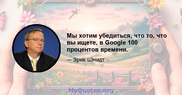 Мы хотим убедиться, что то, что вы ищете, в Google 100 процентов времени.