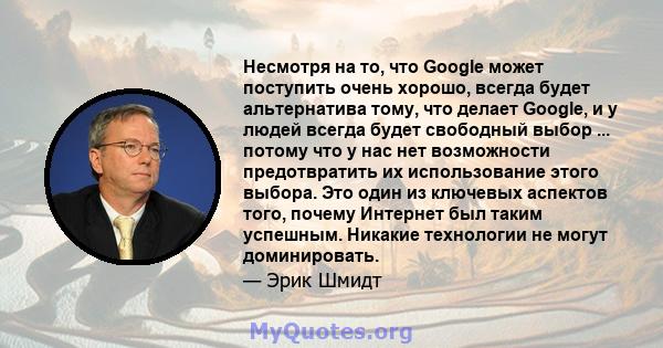 Несмотря на то, что Google может поступить очень хорошо, всегда будет альтернатива тому, что делает Google, и у людей всегда будет свободный выбор ... потому что у нас нет возможности предотвратить их использование