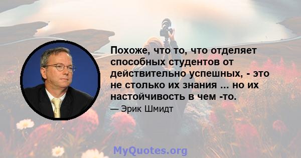 Похоже, что то, что отделяет способных студентов от действительно успешных, - это не столько их знания ... но их настойчивость в чем -то.