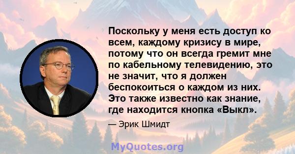 Поскольку у меня есть доступ ко всем, каждому кризису в мире, потому что он всегда гремит мне по кабельному телевидению, это не значит, что я должен беспокоиться о каждом из них. Это также известно как знание, где