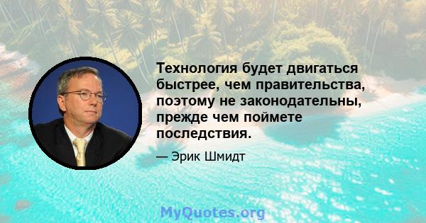 Технология будет двигаться быстрее, чем правительства, поэтому не законодательны, прежде чем поймете последствия.