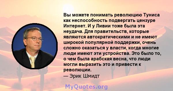 Вы можете понимать революцию Туниса как неспособность подвергать цензуре Интернет. И у Ливии тоже была эта неудача. Для правительств, которые являются автократическими и не имеют широкой популярной поддержки, очень