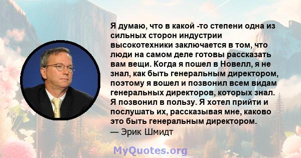 Я думаю, что в какой -то степени одна из сильных сторон индустрии высокотехники заключается в том, что люди на самом деле готовы рассказать вам вещи. Когда я пошел в Новелл, я не знал, как быть генеральным директором,