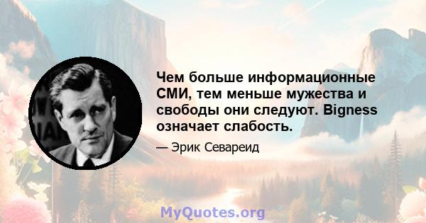 Чем больше информационные СМИ, тем меньше мужества и свободы они следуют. Bigness означает слабость.