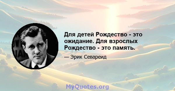 Для детей Рождество - это ожидание. Для взрослых Рождество - это память.