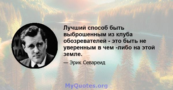 Лучший способ быть выброшенным из клуба обозревателей - это быть не уверенным в чем -либо на этой земле.