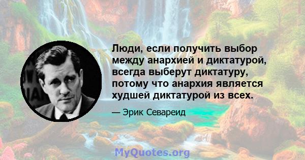 Люди, если получить выбор между анархией и диктатурой, всегда выберут диктатуру, потому что анархия является худшей диктатурой из всех.