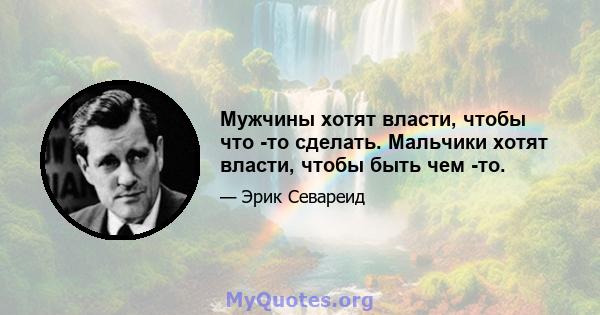 Мужчины хотят власти, чтобы что -то сделать. Мальчики хотят власти, чтобы быть чем -то.