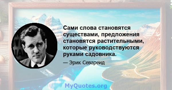 Сами слова становятся существами, предложения становятся растительными, которые руководствуются руками садовника.