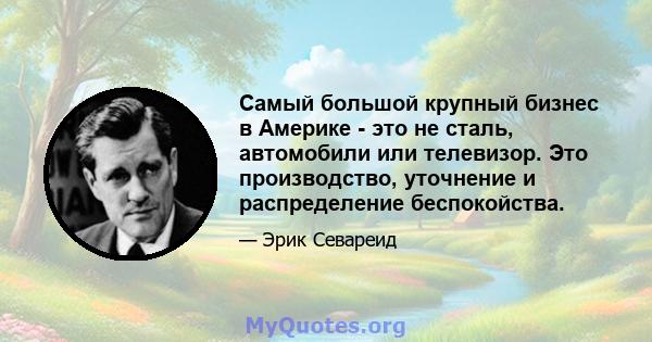 Самый большой крупный бизнес в Америке - это не сталь, автомобили или телевизор. Это производство, уточнение и распределение беспокойства.