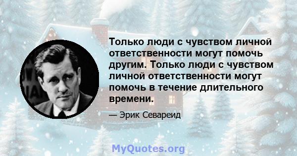 Только люди с чувством личной ответственности могут помочь другим. Только люди с чувством личной ответственности могут помочь в течение длительного времени.