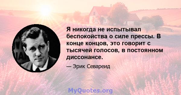 Я никогда не испытывал беспокойства о силе прессы. В конце концов, это говорит с тысячей голосов, в постоянном диссонансе.