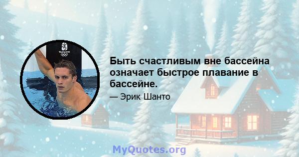 Быть счастливым вне бассейна означает быстрое плавание в бассейне.