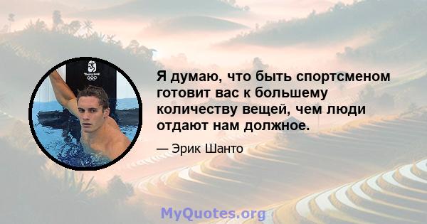 Я думаю, что быть спортсменом готовит вас к большему количеству вещей, чем люди отдают нам должное.