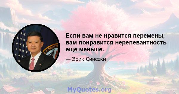 Если вам не нравится перемены, вам понравится нерелевантность еще меньше.