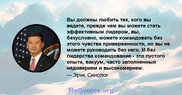 Вы должны любить тех, кого вы ведете, прежде чем вы можете стать эффективным лидером, вы, безусловно, можете командовать без этого чувства приверженности, но вы не можете руководить без него. И без лидерства