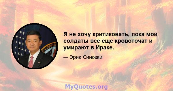 Я не хочу критиковать, пока мои солдаты все еще кровоточат и умирают в Ираке.