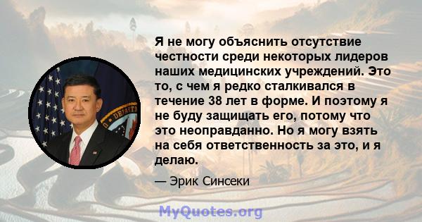 Я не могу объяснить отсутствие честности среди некоторых лидеров наших медицинских учреждений. Это то, с чем я редко сталкивался в течение 38 лет в форме. И поэтому я не буду защищать его, потому что это неоправданно.