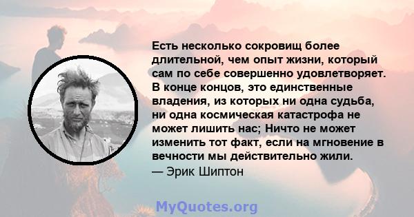 Есть несколько сокровищ более длительной, чем опыт жизни, который сам по себе совершенно удовлетворяет. В конце концов, это единственные владения, из которых ни одна судьба, ни одна космическая катастрофа не может