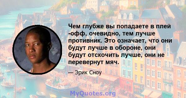 Чем глубже вы попадаете в плей -офф, очевидно, тем лучше противник. Это означает, что они будут лучше в обороне, они будут отскочить лучше, они не перевернут мяч.