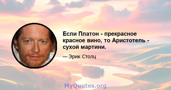 Если Платон - прекрасное красное вино, то Аристотель - сухой мартини.