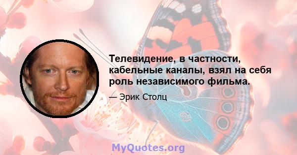 Телевидение, в частности, кабельные каналы, взял на себя роль независимого фильма.