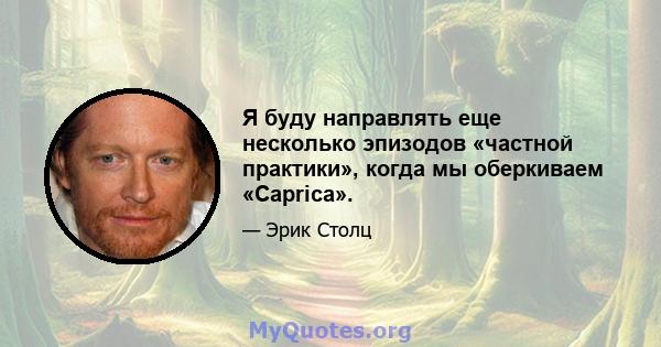 Я буду направлять еще несколько эпизодов «частной практики», когда мы оберкиваем «Caprica».