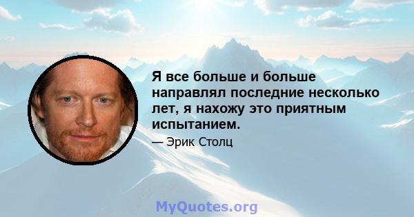 Я все больше и больше направлял последние несколько лет, я нахожу это приятным испытанием.