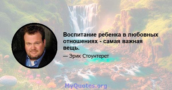 Воспитание ребенка в любовных отношениях - самая важная вещь.