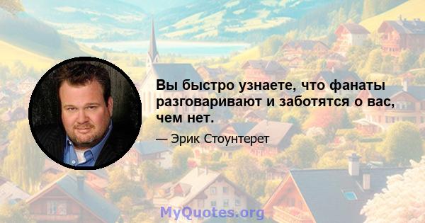 Вы быстро узнаете, что фанаты разговаривают и заботятся о вас, чем нет.