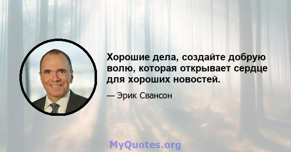 Хорошие дела, создайте добрую волю, которая открывает сердце для хороших новостей.