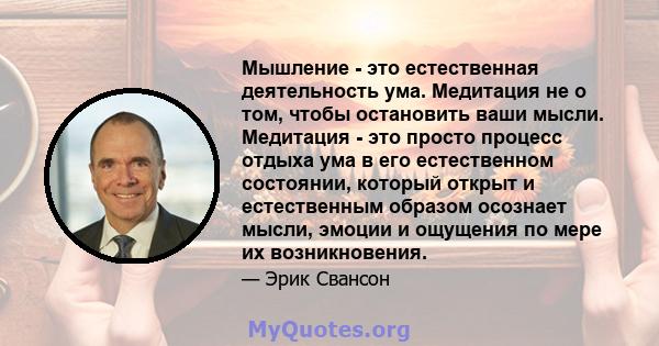 Мышление - это естественная деятельность ума. Медитация не о том, чтобы остановить ваши мысли. Медитация - это просто процесс отдыха ума в его естественном состоянии, который открыт и естественным образом осознает