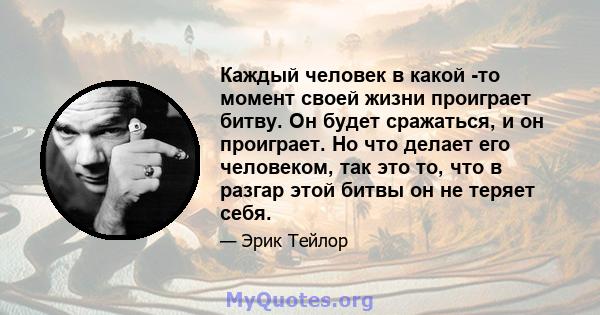 Каждый человек в какой -то момент своей жизни проиграет битву. Он будет сражаться, и он проиграет. Но что делает его человеком, так это то, что в разгар этой битвы он не теряет себя.