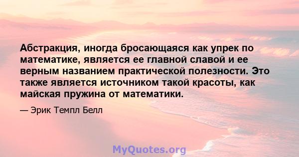 Абстракция, иногда бросающаяся как упрек по математике, является ее главной славой и ее верным названием практической полезности. Это также является источником такой красоты, как майская пружина от математики.