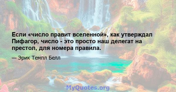 Если «число правит вселенной», как утверждал Пифагор, число - это просто наш делегат на престол, для номера правила.