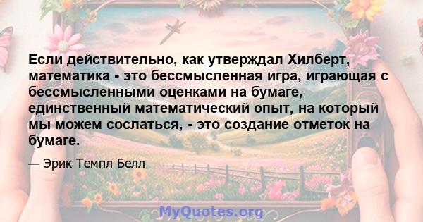 Если действительно, как утверждал Хилберт, математика - это бессмысленная игра, играющая с бессмысленными оценками на бумаге, единственный математический опыт, на который мы можем сослаться, - это создание отметок на