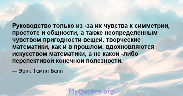 Руководство только из -за их чувства к симметрии, простоте и общности, а также неопределенным чувством пригодности вещей, творческие математики, как и в прошлом, вдохновляются искусством математики, а не какой -либо