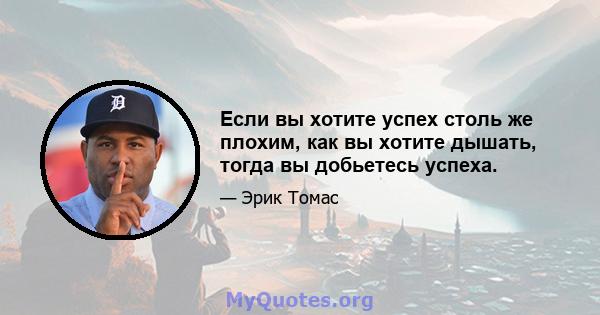 Если вы хотите успех столь же плохим, как вы хотите дышать, тогда вы добьетесь успеха.