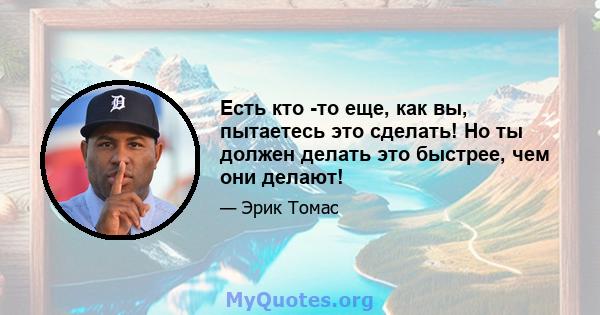 Есть кто -то еще, как вы, пытаетесь это сделать! Но ты должен делать это быстрее, чем они делают!