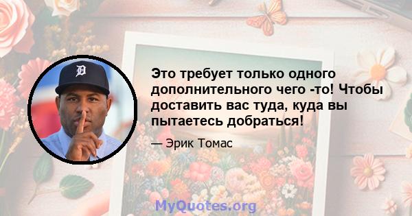 Это требует только одного дополнительного чего -то! Чтобы доставить вас туда, куда вы пытаетесь добраться!