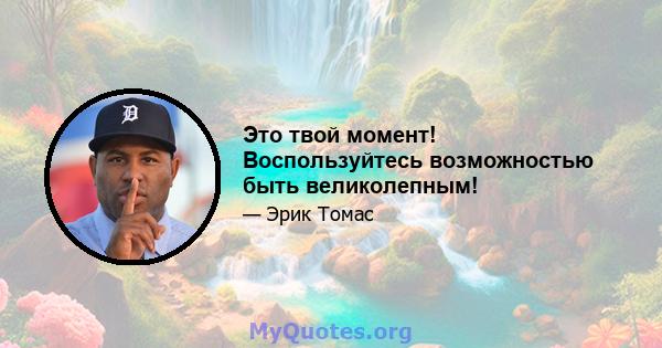 Это твой момент! Воспользуйтесь возможностью быть великолепным!