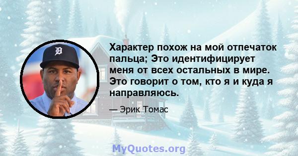 Характер похож на мой отпечаток пальца; Это идентифицирует меня от всех остальных в мире. Это говорит о том, кто я и куда я направляюсь.