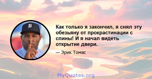 Как только я закончил, я снял эту обезьяну от прокрастинации с спины! И я начал видеть открытие двери.