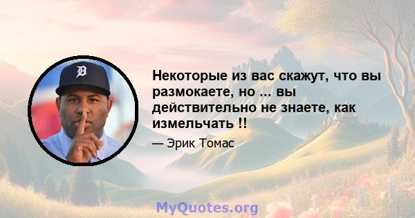 Некоторые из вас скажут, что вы размокаете, но ... вы действительно не знаете, как измельчать !!