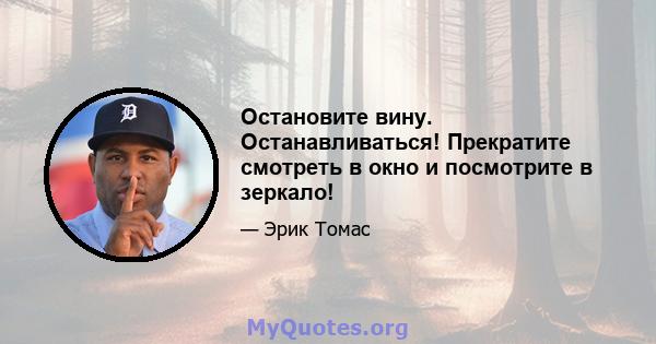 Остановите вину. Останавливаться! Прекратите смотреть в окно и посмотрите в зеркало!