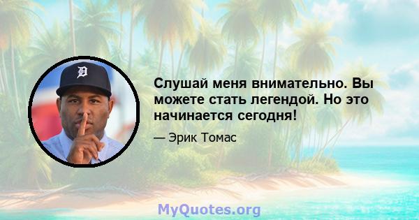 Слушай меня внимательно. Вы можете стать легендой. Но это начинается сегодня!