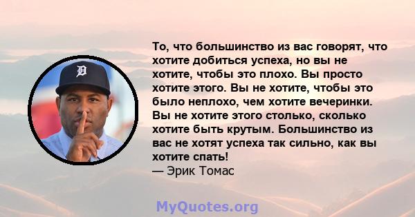 То, что большинство из вас говорят, что хотите добиться успеха, но вы не хотите, чтобы это плохо. Вы просто хотите этого. Вы не хотите, чтобы это было неплохо, чем хотите вечеринки. Вы не хотите этого столько, сколько